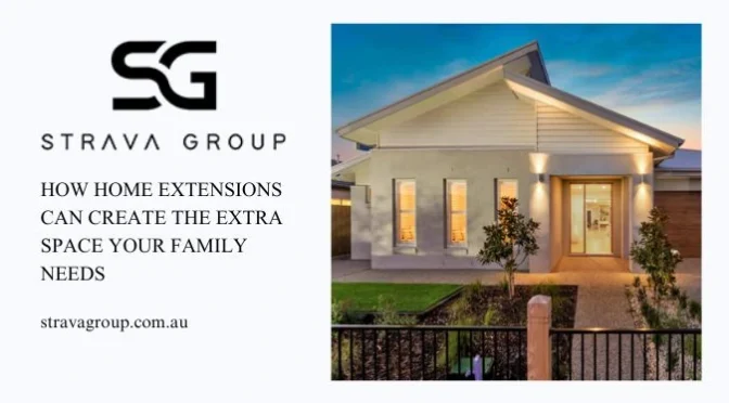 How Home Extensions Can Create The Extra Space Your Family Needs